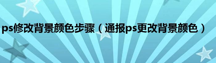 ps修改背景颜色步骤（通报ps更改背景颜色）