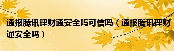 通报腾讯理财通安全吗可信吗(通报腾讯理财通安全吗)