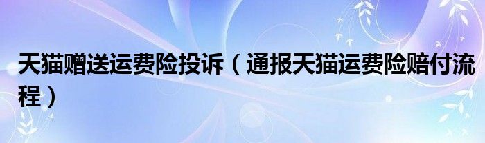 天猫赠送运费险投诉(通报天猫运费险赔付流程)