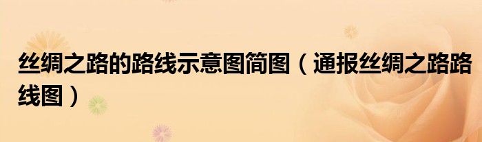 丝绸之路的路线示意图简图(通报丝绸之路路线图)