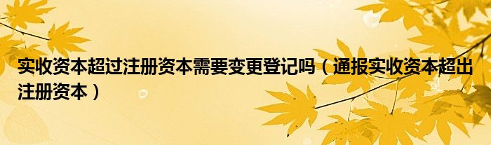 实收资本超过注册资本需要变更登记吗(通报实收资本超出注册资本)