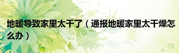 地暖导致家里太干了(通报地暖家里太干燥怎么办)
