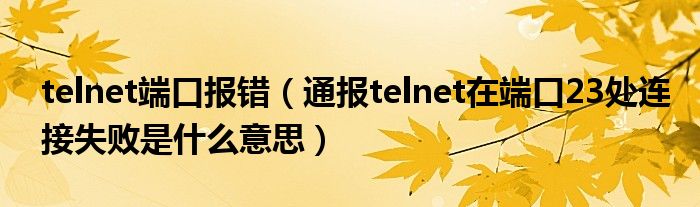 telnet端口报错(通报telnet在端口23处连接失败是什么意思)