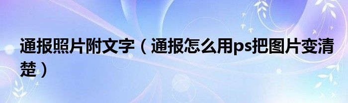 通报照片附文字(通报怎么用ps把图片变清楚)