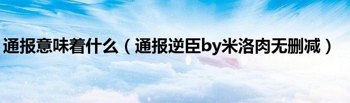 通报意味着什么(通报逆臣by米洛肉无删减)