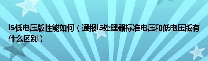 i5低电压版性能如何(通报i5处理器标准电压和低电压版有什么区别)