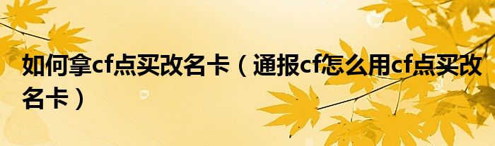 如何拿cf点买改名卡(通报cf怎么用cf点买改名卡)