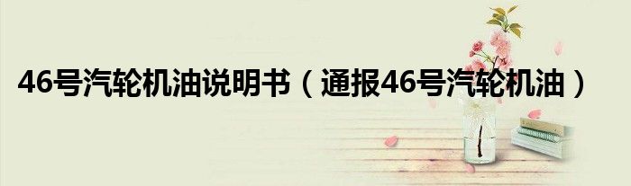 46号汽轮机油说明书(通报46号汽轮机油)