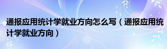 通报应用统计学就业方向怎么写(通报应用统计学就业方向)