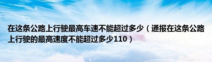 在这条公路上行驶最高车速不能超过多少(通报在这条公路上行驶的最高速度不能超过多少110)