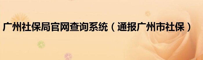 广州社保局官网查询系统(通报广州市社保)