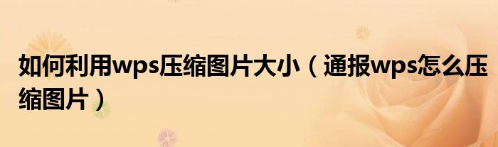 如何利用wps压缩图片大小(通报wps怎么压缩图片)