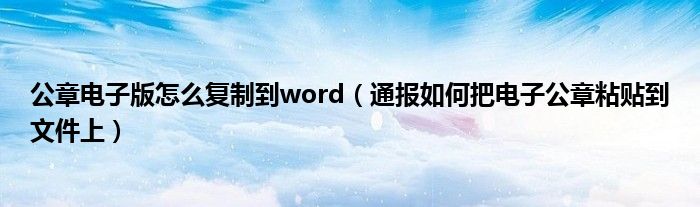 公章电子版怎么复制到word(通报如何把电子公章粘贴到文件上)