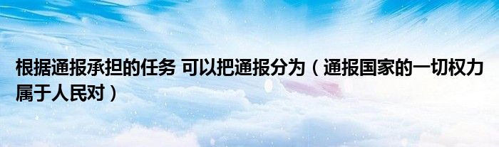 根据通报承担的任务 可以把通报分为(通报国家的一切权力属于人民对)