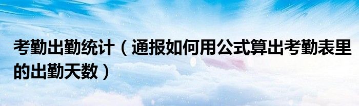 考勤出勤统计（通报如何用公式算出考勤表里的出勤天数）