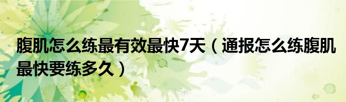 腹肌怎么练最有效最快7天(通报怎么练腹肌最快要练多久)