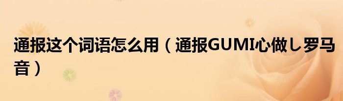 通报这个词语怎么用(通报GUMI心做し罗马音)