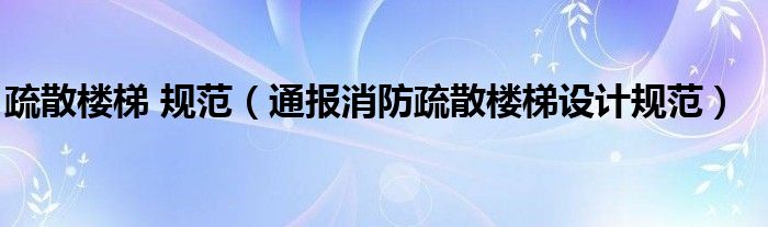 疏散楼梯 规范(通报消防疏散楼梯设计规范)