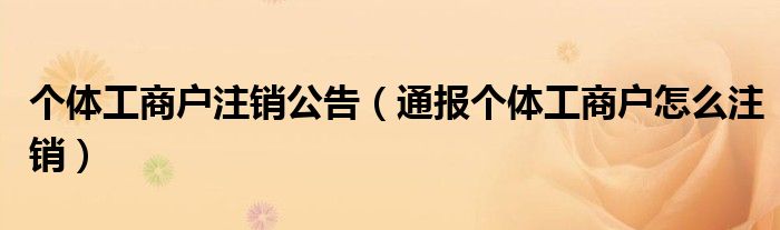 个体工商户注销公告(通报个体工商户怎么注销)