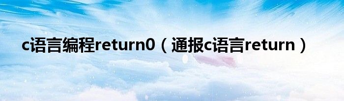 c语言编程return0(通报c语言return)