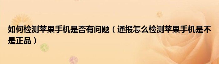 如何检测苹果手机是否有问题(通报怎么检测苹果手机是不是正品)