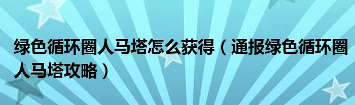 绿色循环圈人马塔怎么获得(通报绿色循环圈人马塔攻略)