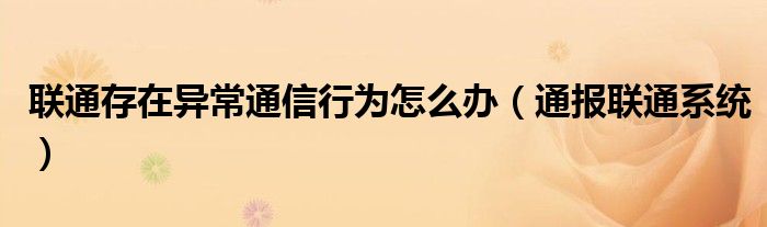 联通存在异常通信行为怎么办(通报联通系统)
