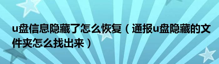 u盘信息隐藏了怎么恢复(通报u盘隐藏的文件夹怎么找出来)