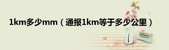 1km多少mm(通报1km等于多少公里)
