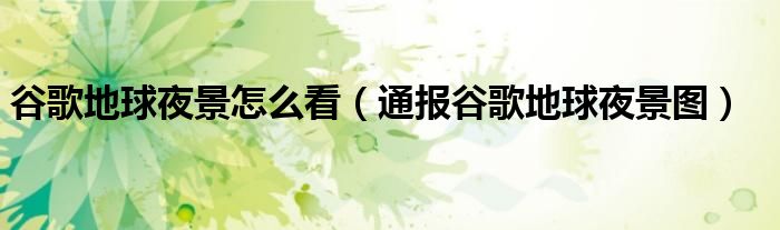 谷歌地球夜景怎么看(通报谷歌地球夜景图)
