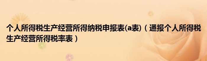 个人所得税生产经营所得纳税申报表(a表)(通报个人所得税生产经营所得税率表)