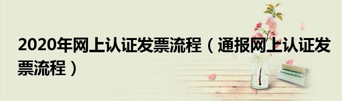 2020年网上认证发票流程(通报网上认证发票流程)