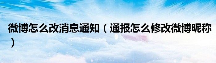 微博怎么改消息通知(通报怎么修改微博昵称)