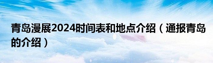 青岛漫展2024时间表和地点介绍(通报青岛的介绍)