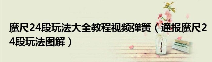 魔尺24段玩法大全教程视频弹簧(通报魔尺24段玩法图解)