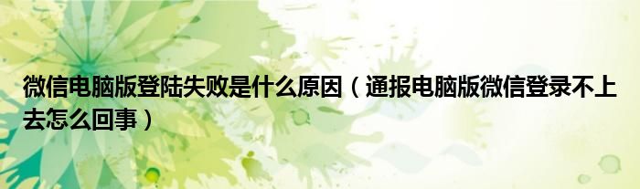 微信电脑版登陆失败是什么原因(通报电脑版微信登录不上去怎么回事)