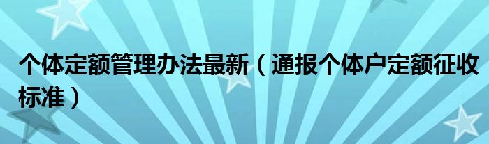 个体定额管理办法最新(通报个体户定额征收标准)