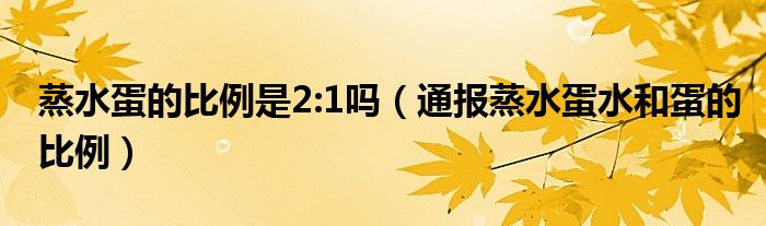 蒸水蛋的比例是2:1吗(通报蒸水蛋水和蛋的比例)