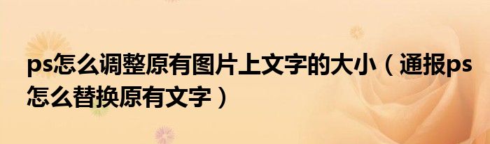 ps怎么调整原有图片上文字的大小(通报ps怎么替换原有文字)