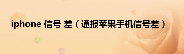 iphone 信号 差(通报苹果手机信号差)