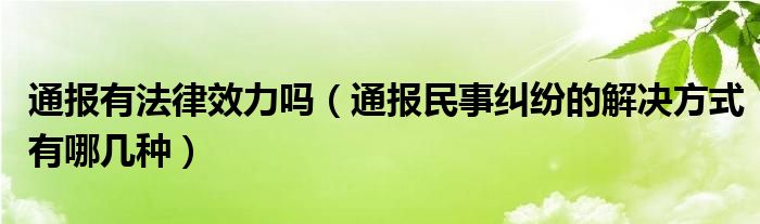 通报有法律效力吗(通报民事纠纷的解决方式有哪几种)