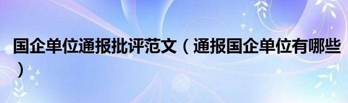 国企单位通报批评范文(通报国企单位有哪些)