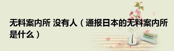 无料案内所 没有人(通报日本的无料案内所是什么)