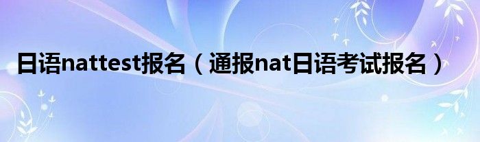 日语nattest报名(通报nat日语考试报名)