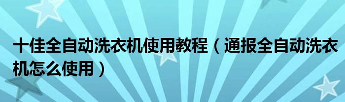 十佳全自动洗衣机使用教程(通报全自动洗衣机怎么使用)