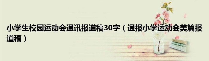 小学生校园运动会通讯报道稿30字(通报小学运动会美篇报道稿)