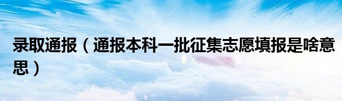 录取通报(通报本科一批征集志愿填报是啥意思)
