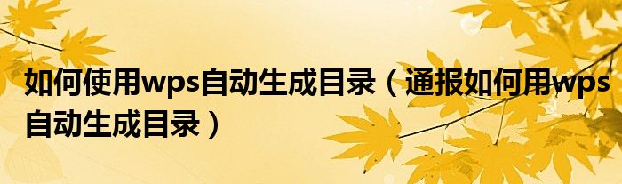 如何使用wps自动生成目录(通报如何用wps自动生成目录)