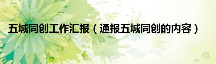 五城同创工作汇报(通报五城同创的内容)
