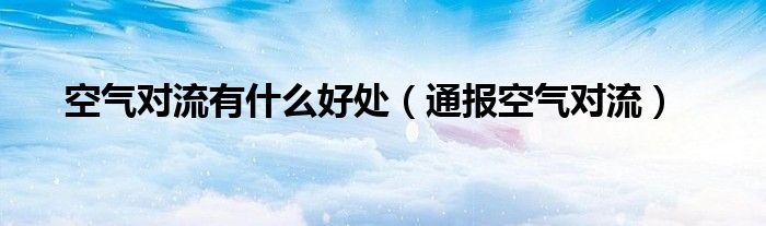 空气对流有什么好处(通报空气对流)